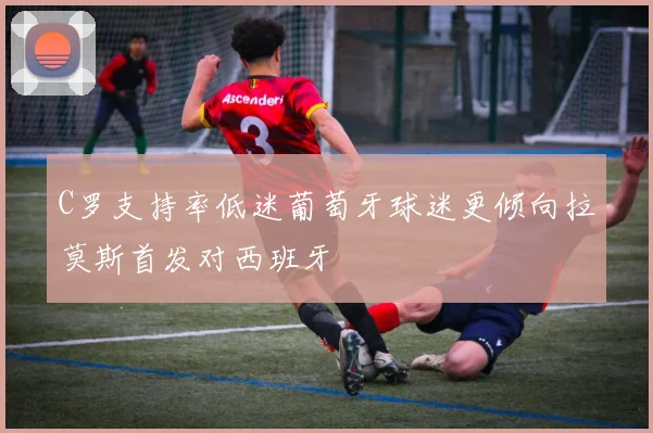 C罗支持率低迷葡萄牙球迷更倾向拉莫斯首发对西班牙