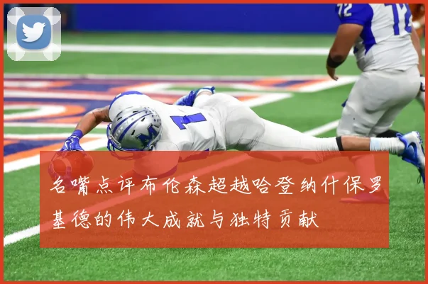 名嘴点评布伦森超越哈登纳什保罗基德的伟大成就与独特贡献