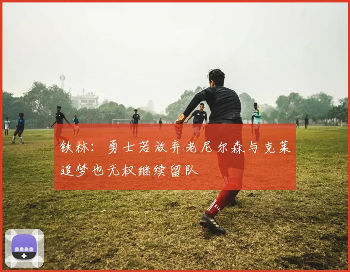 铁林：勇士若放弃老尼尔森与克莱追梦也无权继续留队