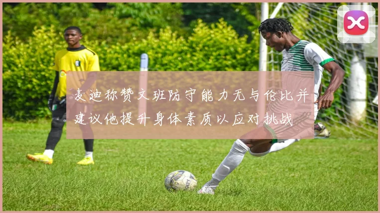 麦迪称赞文班防守能力无与伦比并建议他提升身体素质以应对挑战