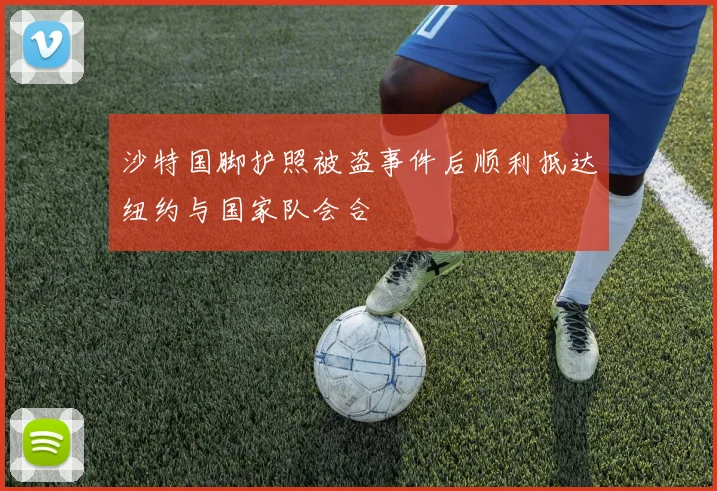 沙特国脚护照被盗事件后顺利抵达纽约与国家队会合