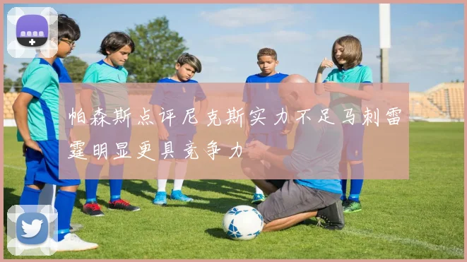 帕森斯点评尼克斯实力不足马刺雷霆明显更具竞争力