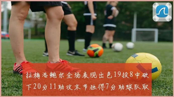 拉梅洛鲍尔全场表现出色19投8中砍下20分11助攻末节独得7分助球队取胜